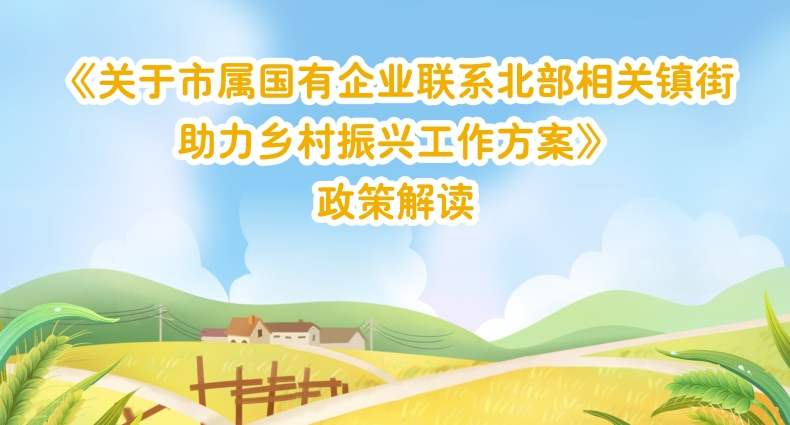 【一圖讀懂】《關于市屬國有企業聯系北部相關鎮街助力鄉村振興工作方案》的解讀
