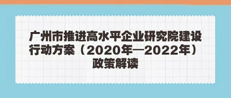 【一圖讀懂】廣州市推進高水平企業研究院建設行動方案（2020年—2022年）