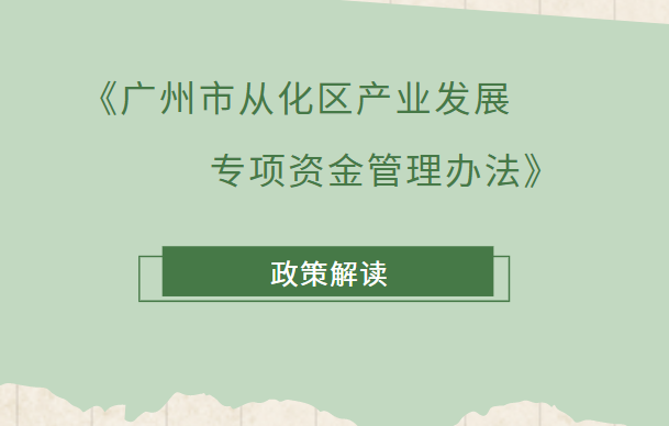【一图读懂】《广州市从化区(qū)產(chǎn)业(yè)发(fā)展专项(xiàng)资金管理办法》