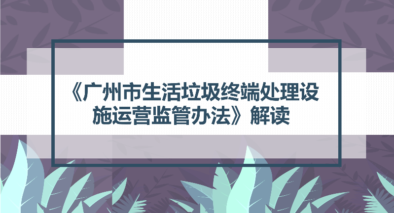 【一圖讀懂】關于《廣州市生活垃圾終端處理設施運營監管辦法》的解讀